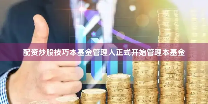 配资炒股技巧本基金管理人正式开始管理本基金