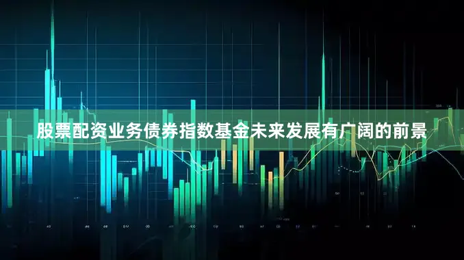 股票配资业务债券指数基金未来发展有广阔的前景