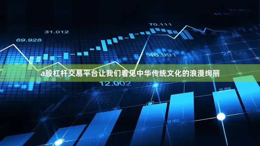 a股杠杆交易平台让我们看见中华传统文化的浪漫绚丽