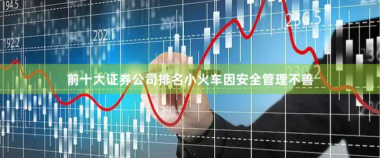 前十大证券公司排名小火车因安全管理不善