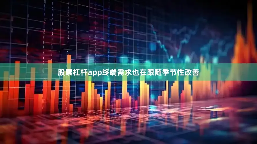 股票杠杆app终端需求也在跟随季节性改善