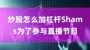 炒股怎么加杠杆Shams为了参与直播节目