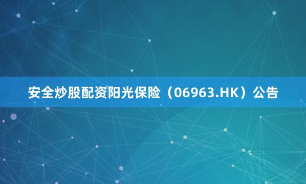 安全炒股配资阳光保险（06963.HK）公告