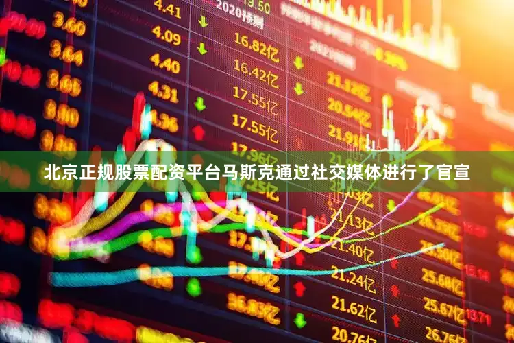 北京正规股票配资平台马斯克通过社交媒体进行了官宣