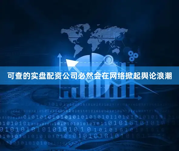 可查的实盘配资公司必然会在网络掀起舆论浪潮