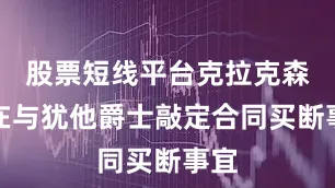 股票短线平台克拉克森正在与犹他爵士敲定合同买断事宜