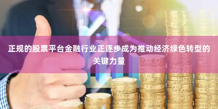 正规的股票平台金融行业正逐步成为推动经济绿色转型的关键力量