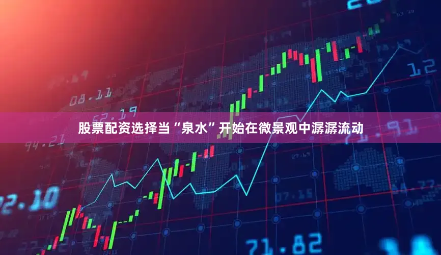 股票配资选择当“泉水”开始在微景观中潺潺流动