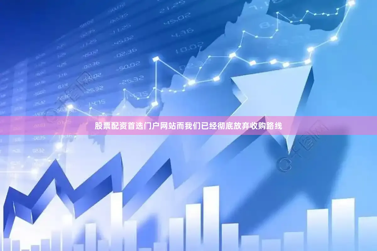 股票配资首选门户网站而我们已经彻底放弃收购路线