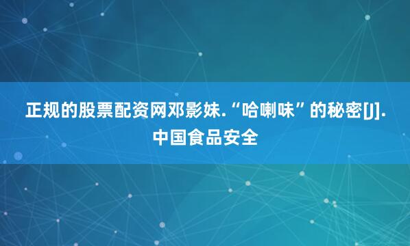 正规的股票配资网邓影妹.“哈喇味”的秘密[J].中国食品安全