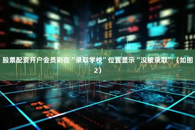 股票配资开户会员则在“录取学校”位置显示“没被录取”（如图2）