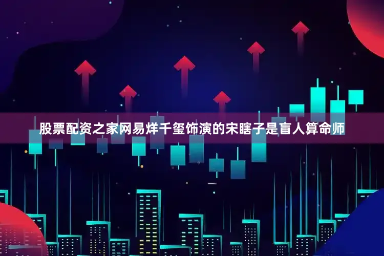 股票配资之家网易烊千玺饰演的宋瞎子是盲人算命师
