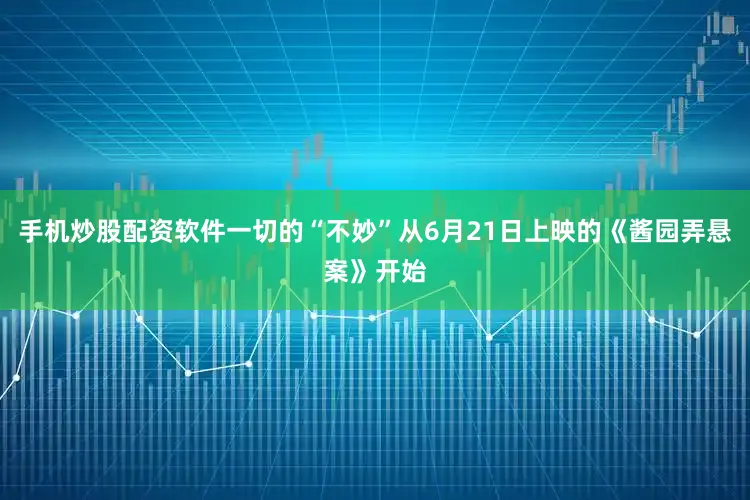 手机炒股配资软件一切的“不妙”从6月21日上映的《酱园弄悬案》开始