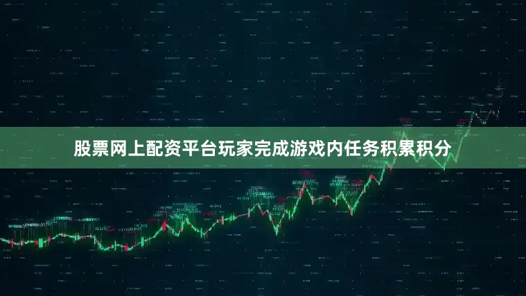 股票网上配资平台玩家完成游戏内任务积累积分