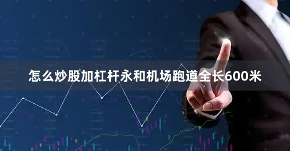 怎么炒股加杠杆　　永和机场跑道全长600米