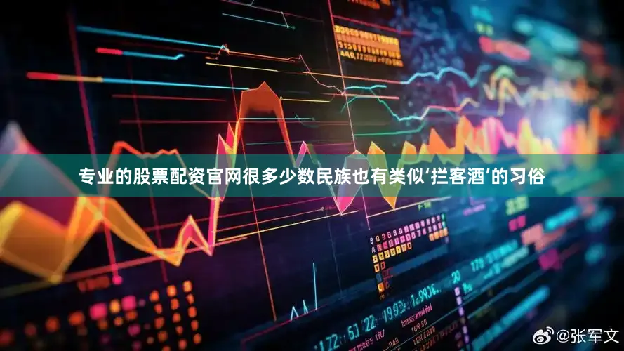 专业的股票配资官网很多少数民族也有类似‘拦客酒’的习俗