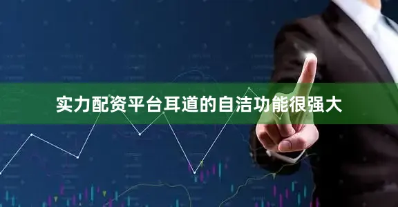实力配资平台耳道的自洁功能很强大