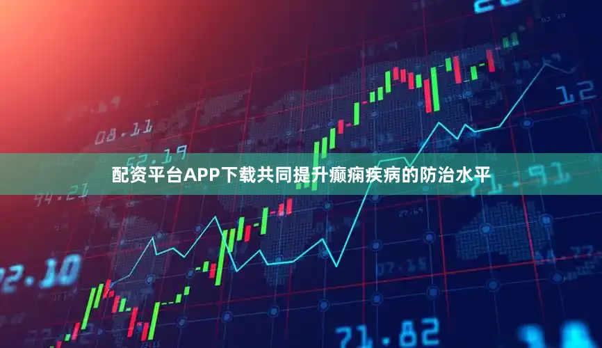 配资平台APP下载共同提升癫痫疾病的防治水平