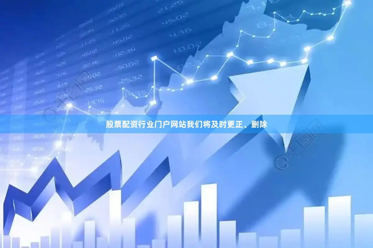 股票配资行业门户网站我们将及时更正、删除