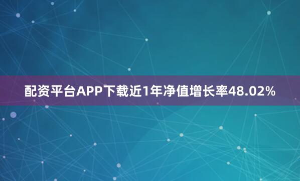 配资平台APP下载近1年净值增长率48.02%
