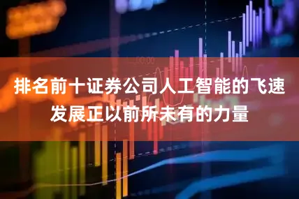 排名前十证券公司人工智能的飞速发展正以前所未有的力量
