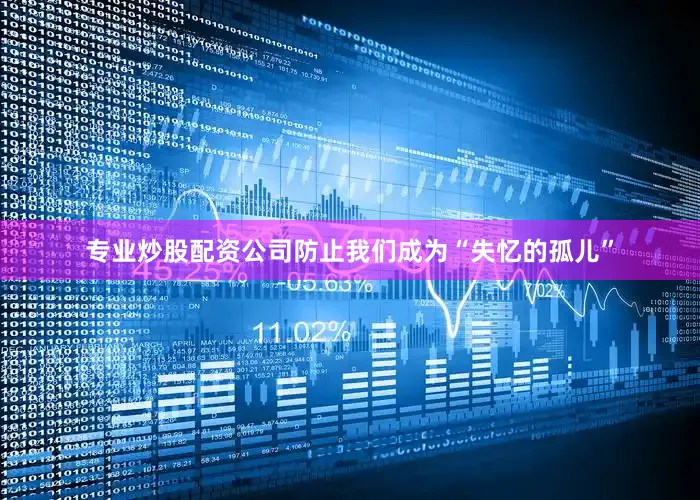 专业炒股配资公司防止我们成为“失忆的孤儿”