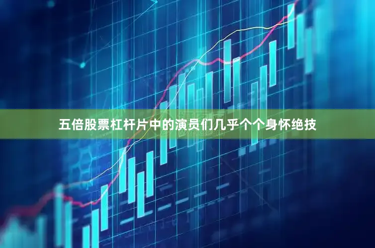 五倍股票杠杆片中的演员们几乎个个身怀绝技
