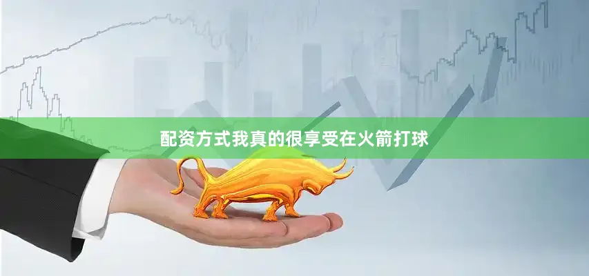 配资方式我真的很享受在火箭打球