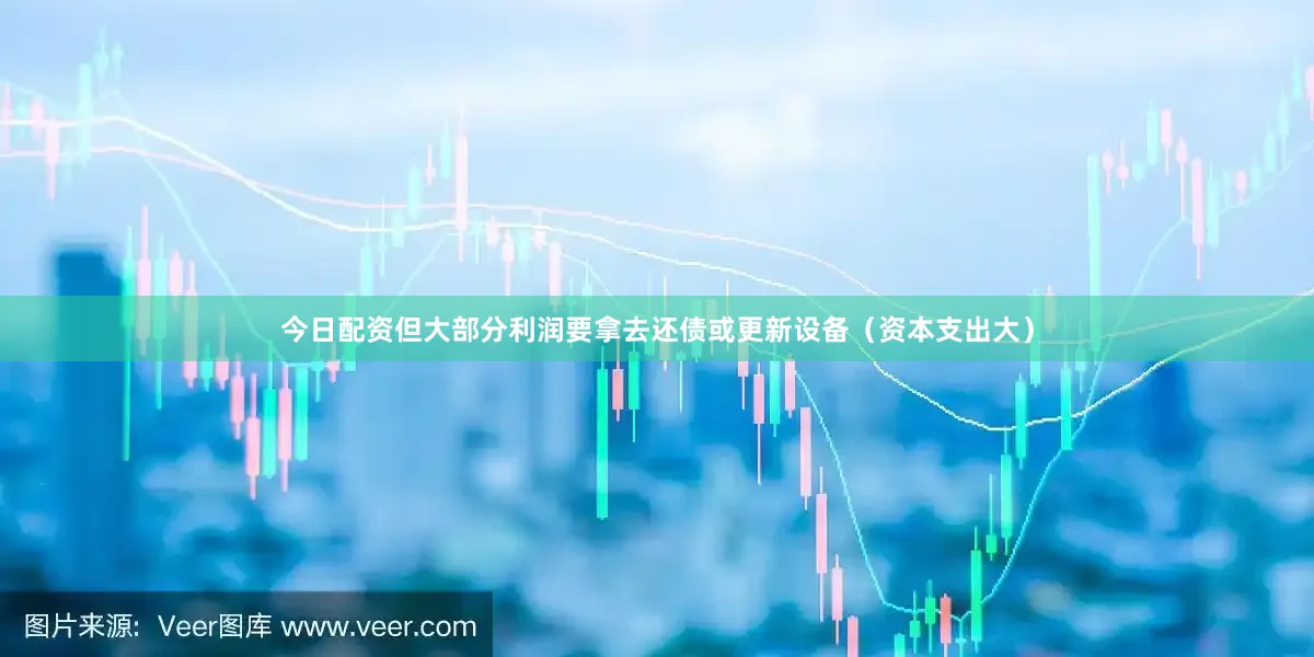 今日配资但大部分利润要拿去还债或更新设备（资本支出大）