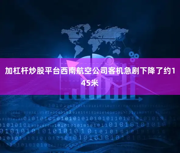加杠杆炒股平台西南航空公司客机急剧下降了约145米