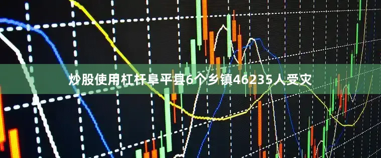 炒股使用杠杆阜平县6个乡镇46235人受灾