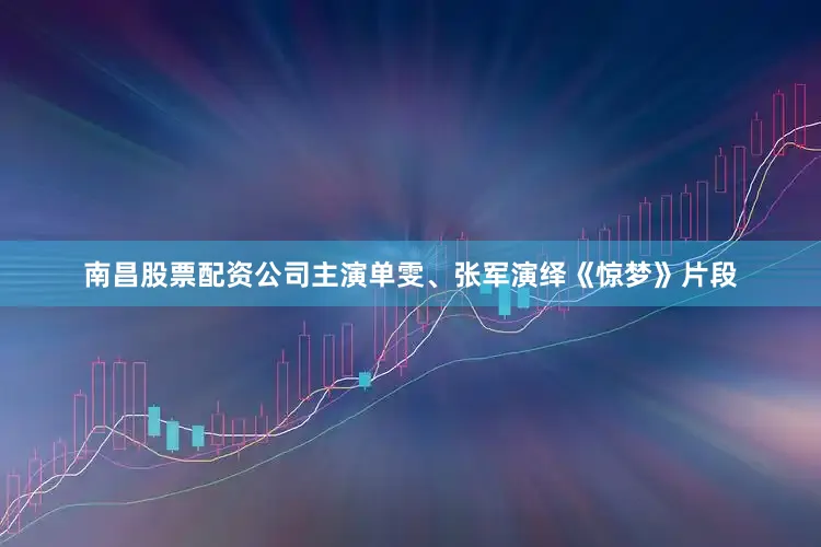 南昌股票配资公司主演单雯、张军演绎《惊梦》片段