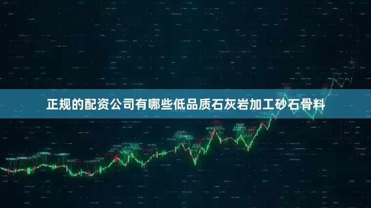 正规的配资公司有哪些低品质石灰岩加工砂石骨料
