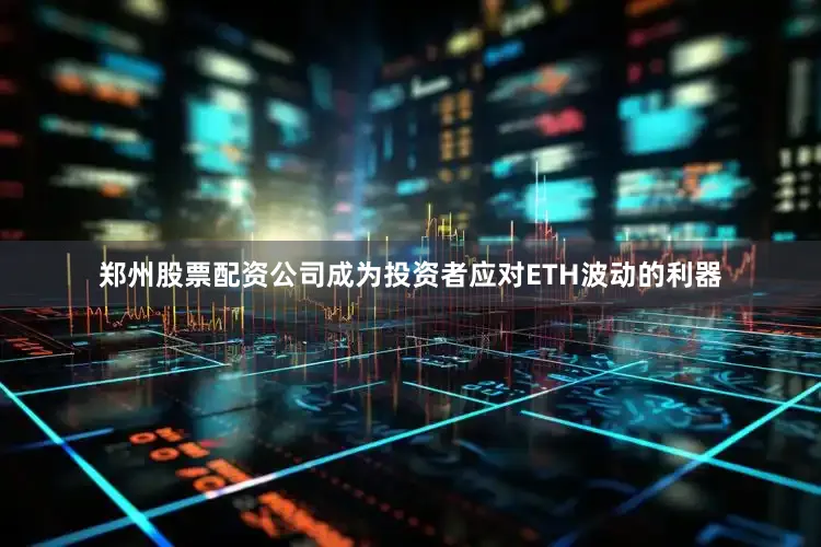 郑州股票配资公司成为投资者应对ETH波动的利器
