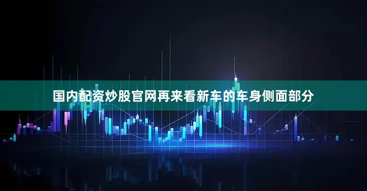 国内配资炒股官网再来看新车的车身侧面部分