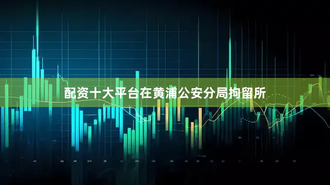 配资十大平台在黄浦公安分局拘留所