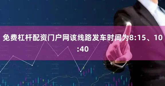 免费杠杆配资门户网该线路发车时间为8:15、10:40