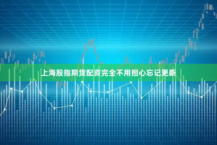 上海股指期货配资完全不用担心忘记更新