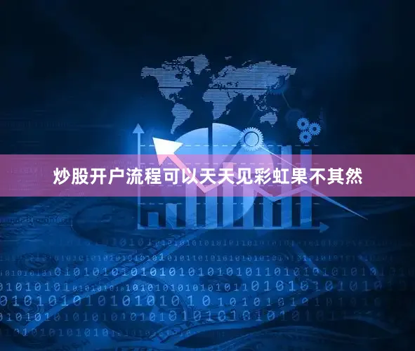 炒股开户流程可以天天见彩虹果不其然