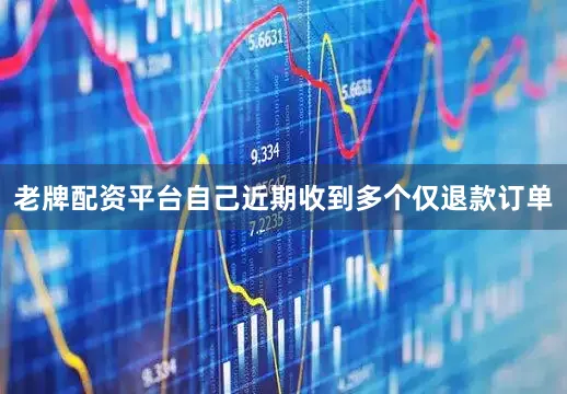 老牌配资平台自己近期收到多个仅退款订单