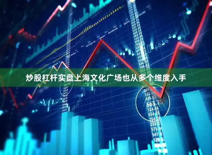 炒股杠杆实盘上海文化广场也从多个维度入手