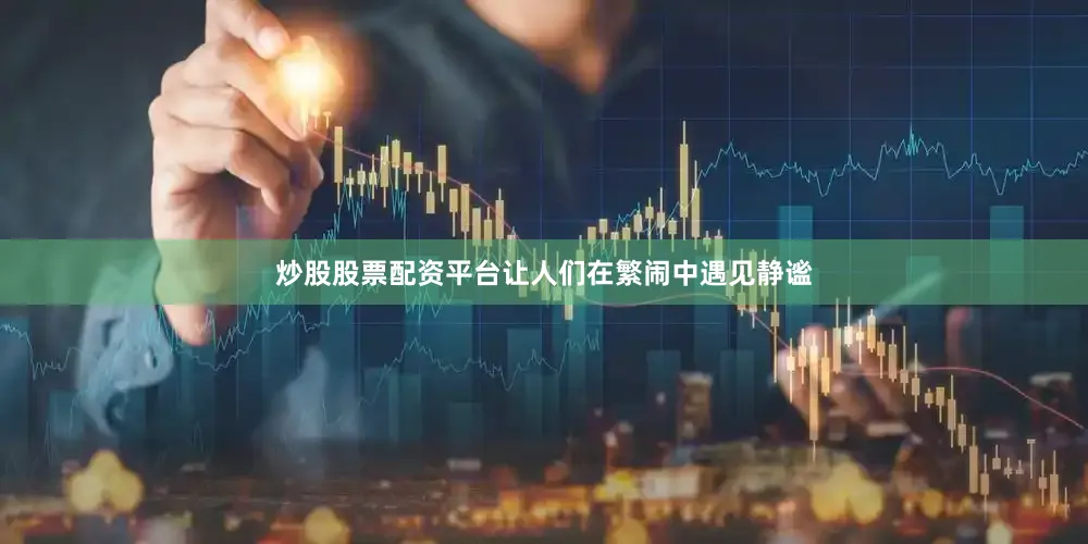 炒股股票配资平台让人们在繁闹中遇见静谧
