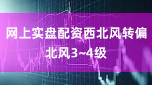 网上实盘配资西北风转偏北风3~4级
