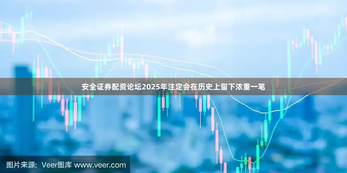 安全证券配资论坛2025年注定会在历史上留下浓重一笔
