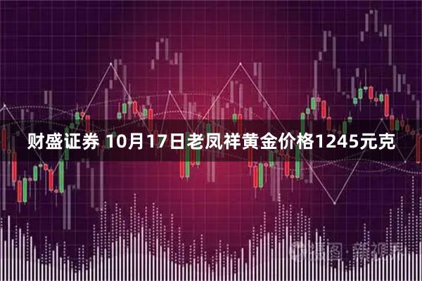 财盛证券 10月17日老凤祥黄金价格1245元克