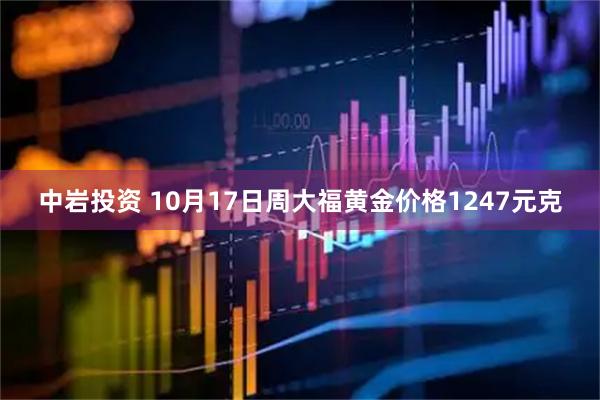 中岩投资 10月17日周大福黄金价格1247元克