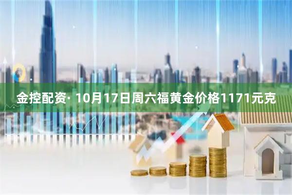 金控配资· 10月17日周六福黄金价格1171元克
