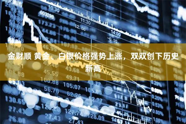 金财顺 黄金、白银价格强势上涨，双双创下历史新高