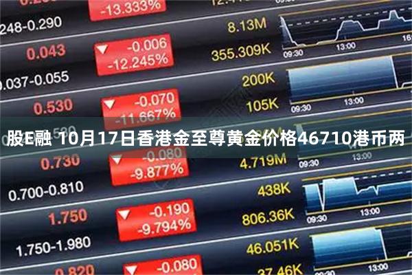 股E融 10月17日香港金至尊黄金价格46710港币两