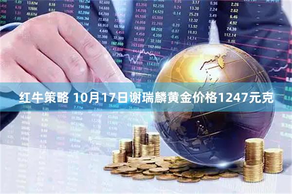 红牛策略 10月17日谢瑞麟黄金价格1247元克